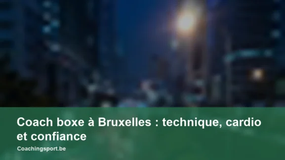 Coach boxe à Bruxelles : technique, cardio et confiance